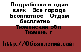 Подработка в один клик - Все города Бесплатное » Отдам бесплатно   . Тюменская обл.,Тюмень г.